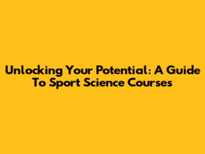 Unlocking Your Potential: A Guide To Sport Science Courses