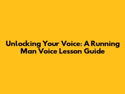 Unlocking Your Voice: A Running Man Voice Lesson Guide