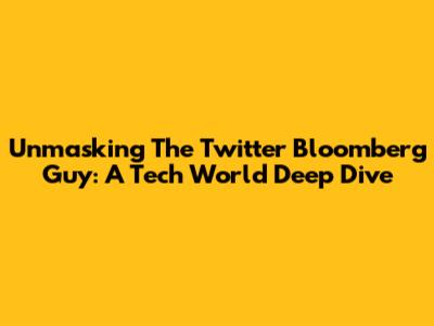 Unmasking The Twitter Bloomberg Guy: A Tech World Deep Dive