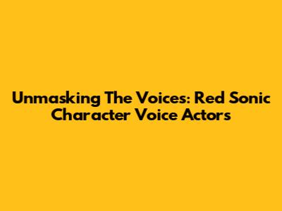 Unmasking The Voices: Red Sonic Character Voice Actors