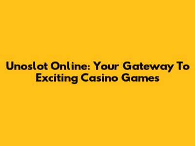 Unoslot Online: Your Gateway To Exciting Casino Games