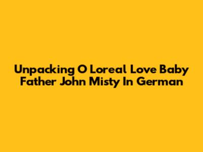 Unpacking "O L'oreal Love Baby Father John Misty" In German