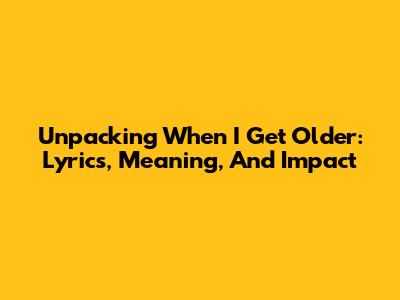 Unpacking "When I Get Older": Lyrics, Meaning, And Impact