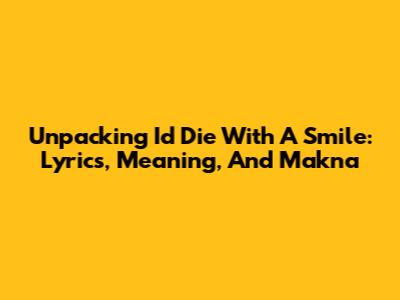 Unpacking 'I'd Die With A Smile': Lyrics, Meaning, And Makna