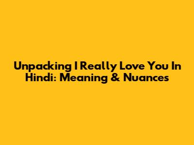 Unpacking 'I Really Love You' In Hindi: Meaning & Nuances