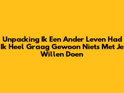 Unpacking 'Ik Een Ander Leven Had Ik Heel Graag Gewoon Niets Met Je Willen Doen'