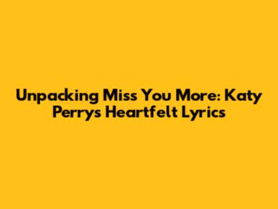 Unpacking 'Miss You More': Katy Perry's Heartfelt Lyrics