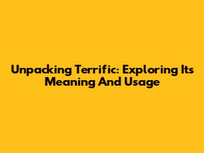 Unpacking 'Terrific': Exploring Its Meaning And Usage