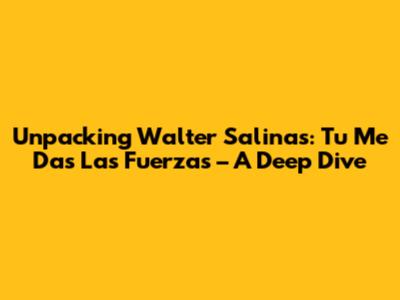 Unpacking 'Walter Salinas: Tu Me Das Las Fuerzas' – A Deep Dive