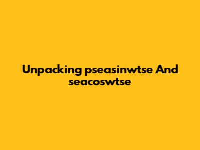 Unpacking 'pseasinwtse' And 'seacoswtse'