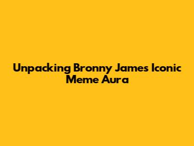 Unpacking Bronny James' Iconic Meme Aura