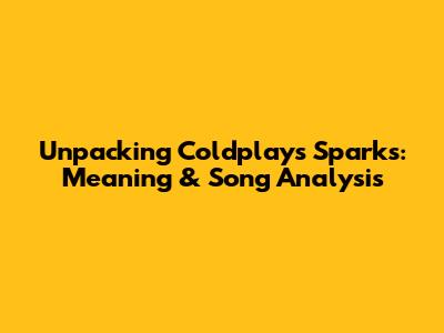Unpacking Coldplay's 'Sparks': Meaning & Song Analysis