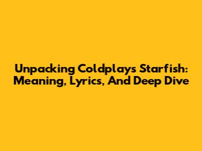 Unpacking Coldplay's 'Starfish': Meaning, Lyrics, And Deep Dive