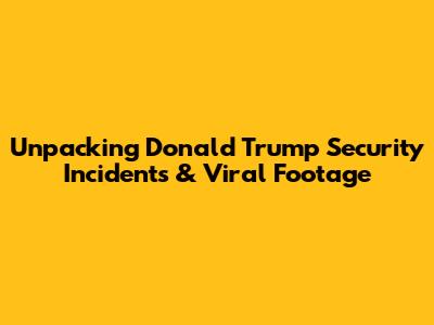 Unpacking Donald Trump Security Incidents & Viral Footage