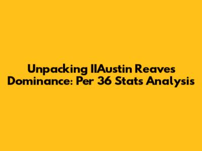 Unpacking IIAustin Reaves' Dominance: Per 36 Stats Analysis