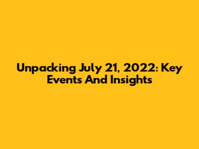 Unpacking July 21, 2022: Key Events And Insights