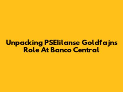 Unpacking PSEIilanse Goldfajn's Role At Banco Central