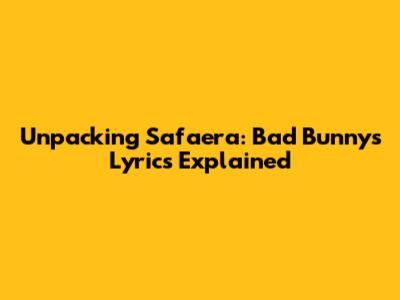 Unpacking Safaera: Bad Bunny's Lyrics Explained