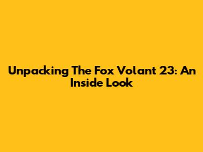 Unpacking The Fox Volant 23: An Inside Look