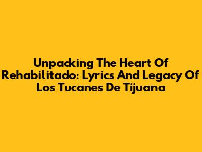 Unpacking The Heart Of 'Rehabilitado': Lyrics And Legacy Of Los Tucanes De Tijuana