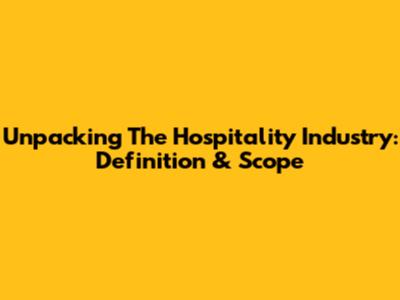 Unpacking The Hospitality Industry: Definition & Scope