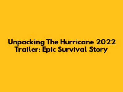 Unpacking The Hurricane 2022 Trailer: Epic Survival Story