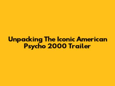 Unpacking The Iconic *American Psycho* 2000 Trailer