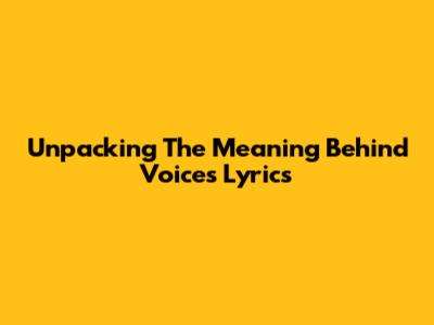 Unpacking The Meaning Behind "Voices" Lyrics