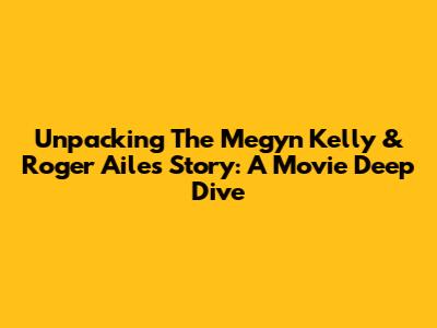 Unpacking The Megyn Kelly & Roger Ailes Story: A Movie Deep Dive