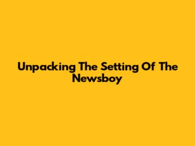 Unpacking The Setting Of 'The Newsboy'