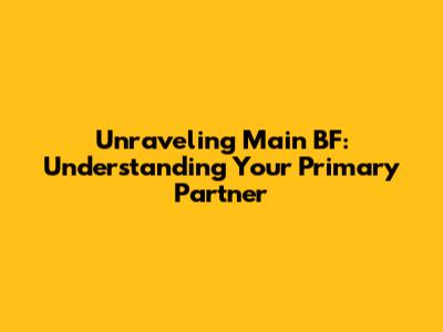 Unraveling 'Main BF': Understanding Your Primary Partner
