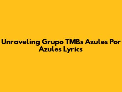 Unraveling Grupo TMB's 'Azules Por Azules' Lyrics