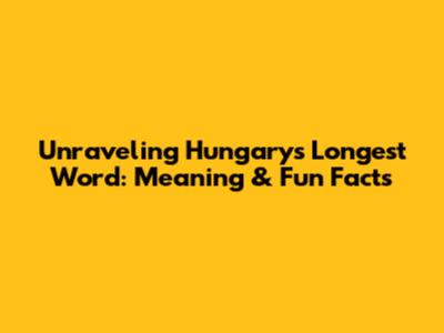 Unraveling Hungary's Longest Word: Meaning & Fun Facts
