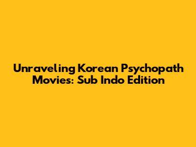 Unraveling Korean Psychopath Movies: Sub Indo Edition