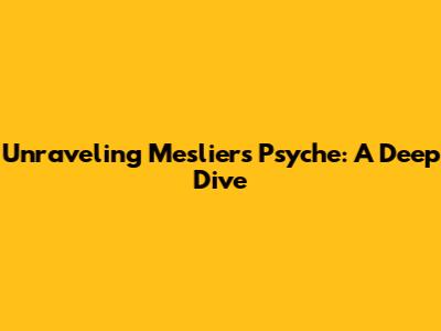 Unraveling Meslier's Psyche: A Deep Dive