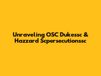 Unraveling OSC Dukessc & Hazzard Scpersecutionssc
