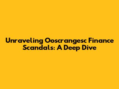 Unraveling Ooscrangesc Finance Scandals: A Deep Dive