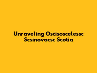 Unraveling Oscisoscelessc Scsinovacsc Scotia