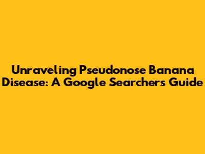Unraveling Pseudonose Banana Disease: A Google Searcher's Guide