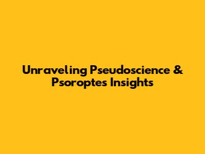 Unraveling Pseudoscience & Psoroptes Insights