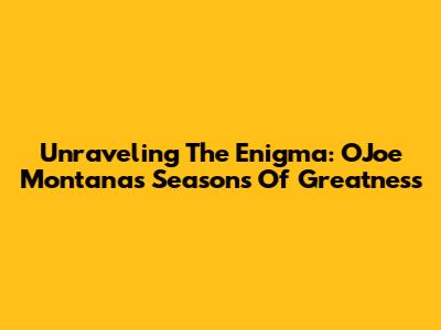 Unraveling The Enigma: OJoe Montana's Seasons Of Greatness