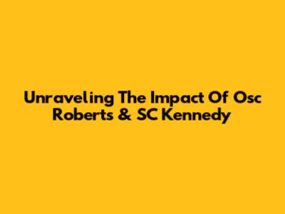 Unraveling The Impact Of Osc Roberts & SC Kennedy