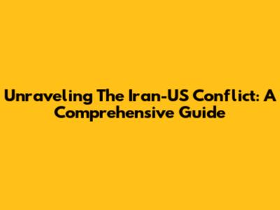 Unraveling The Iran-US Conflict: A Comprehensive Guide