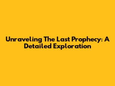 Unraveling The Last Prophecy: A Detailed Exploration
