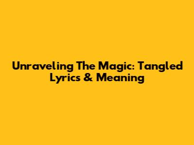 Unraveling The Magic: Tangled Lyrics & Meaning