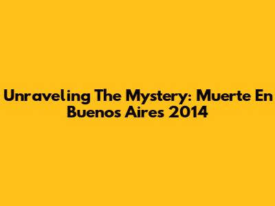 Unraveling The Mystery: 'Muerte En Buenos Aires' 2014