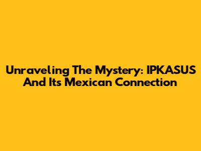 Unraveling The Mystery: IPKASUS And Its Mexican Connection