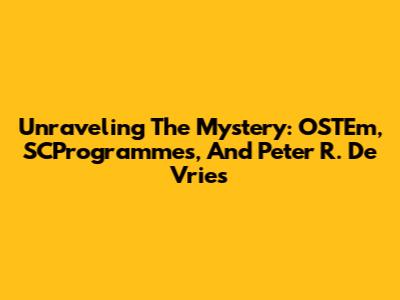 Unraveling The Mystery: OSTEm, SCProgrammes, And Peter R. De Vries