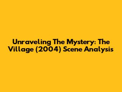 Unraveling The Mystery: The Village (2004) Scene Analysis