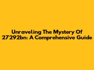 Unraveling The Mystery Of 27292bn: A Comprehensive Guide